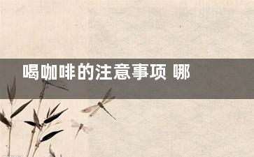 喝咖啡的注意事项 哪些人应慎食咖啡(喝咖啡时应该)